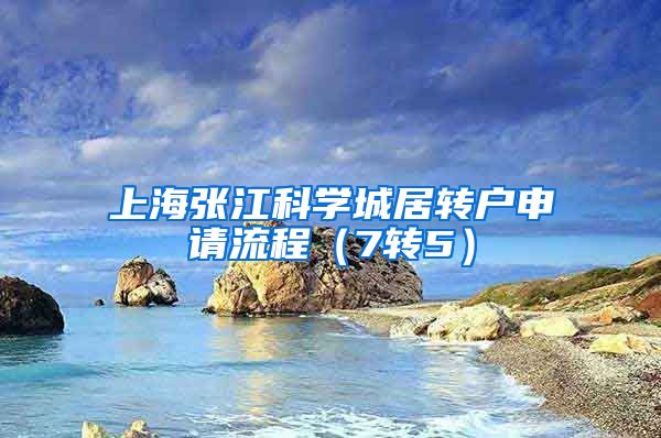 上海张江科学城居转户申请流程（7转5）