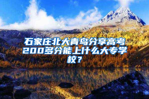 石家庄北大青鸟分享高考200多分能上什么大专学校？