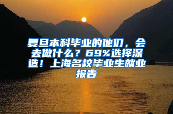 复旦本科毕业的他们，会去做什么？69%选择深造！上海名校毕业生就业报告→