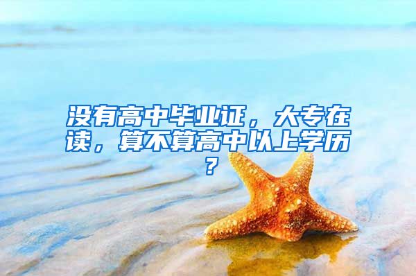 没有高中毕业证，大专在读，算不算高中以上学历？