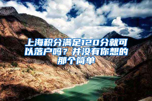 上海积分满足120分就可以落户吗？并没有你想的那个简单