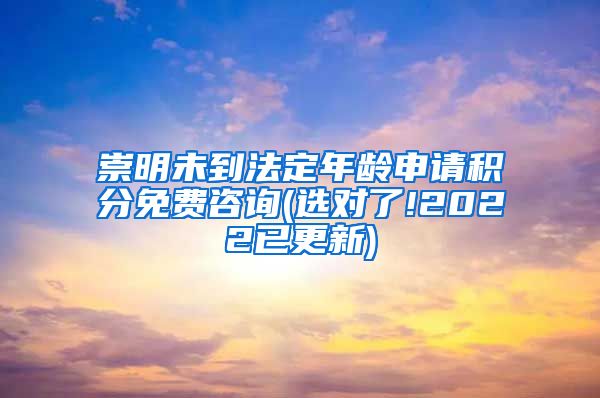 崇明未到法定年龄申请积分免费咨询(选对了!2022已更新)