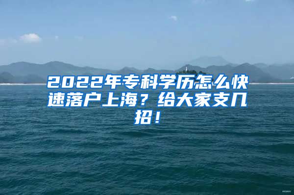 2022年专科学历怎么快速落户上海？给大家支几招！