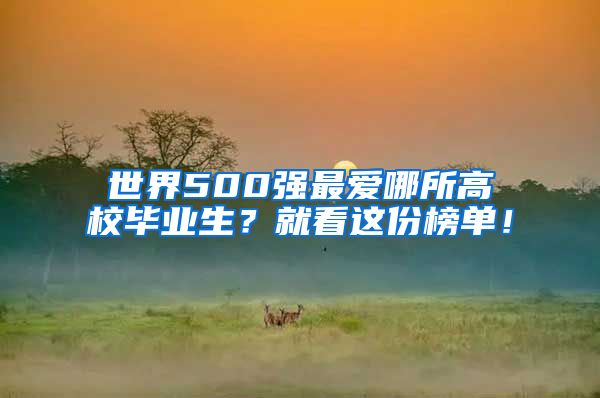 世界500强最爱哪所高校毕业生？就看这份榜单！