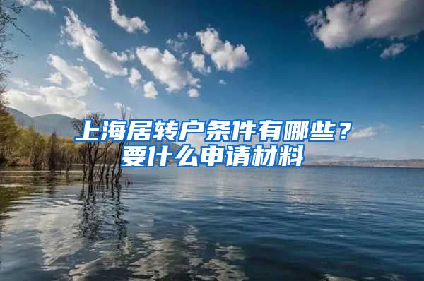 上海居转户条件有哪些？要什么申请材料