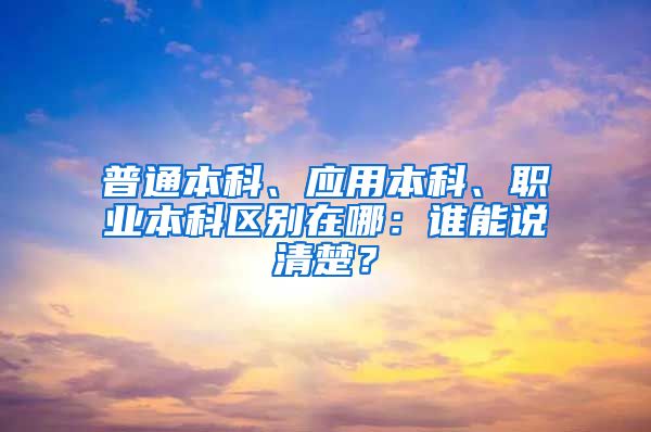 普通本科、应用本科、职业本科区别在哪：谁能说清楚？