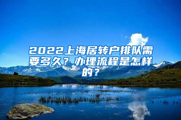 2022上海居转户排队需要多久？办理流程是怎样的？