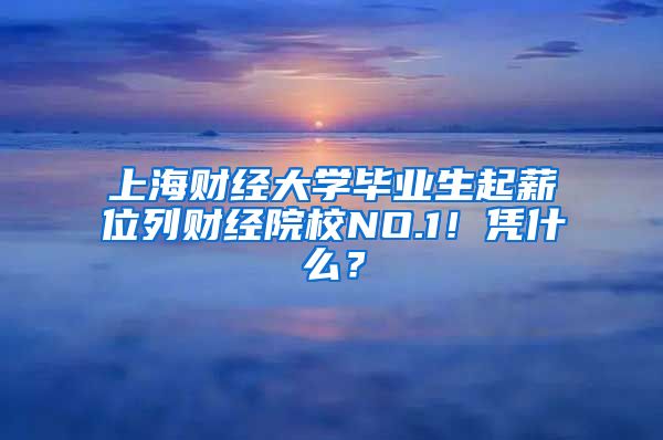 上海财经大学毕业生起薪位列财经院校NO.1！凭什么？