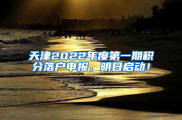 天津2022年度第一期积分落户申报，明日启动！