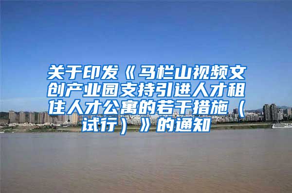 关于印发《马栏山视频文创产业园支持引进人才租住人才公寓的若干措施（试行）》的通知