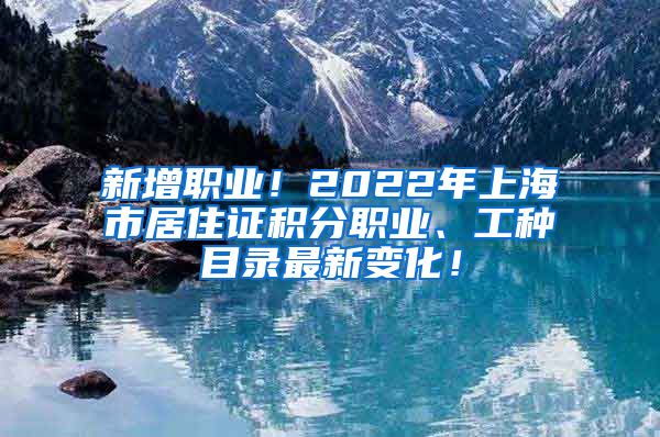 新增职业！2022年上海市居住证积分职业、工种目录最新变化！