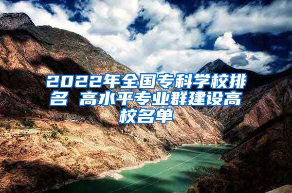 2022年全国专科学校排名 高水平专业群建设高校名单