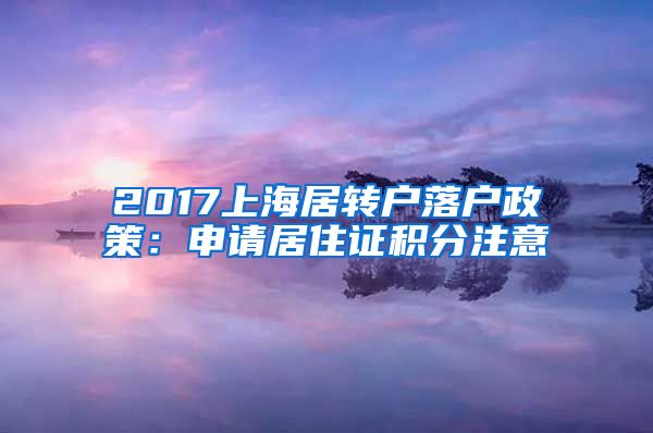 2017上海居转户落户政策：申请居住证积分注意