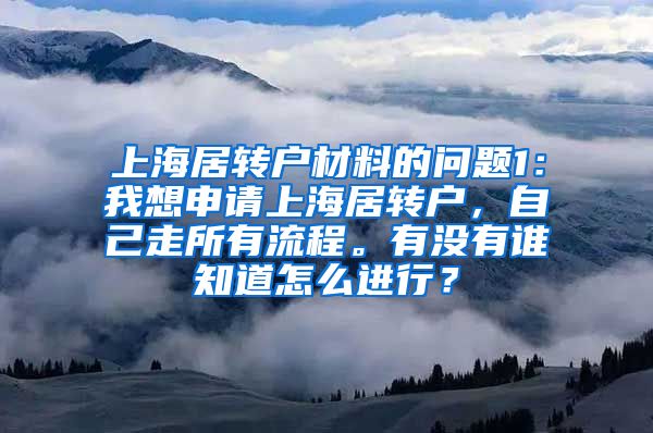 上海居转户材料的问题1：我想申请上海居转户，自己走所有流程。有没有谁知道怎么进行？