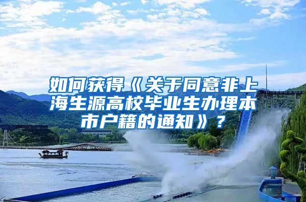 如何获得《关于同意非上海生源高校毕业生办理本市户籍的通知》？