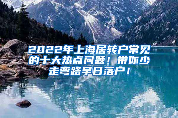 2022年上海居转户常见的十大热点问题！带你少走弯路早日落户！