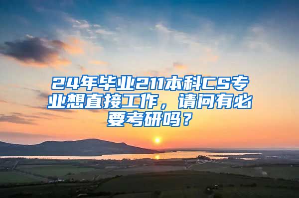 24年毕业211本科CS专业想直接工作，请问有必要考研吗？