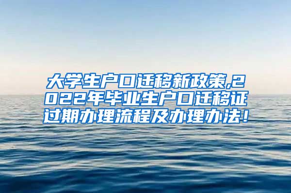 大学生户口迁移新政策,2022年毕业生户口迁移证过期办理流程及办理办法！