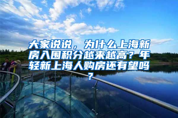 大家说说，为什么上海新房入围积分越来越高？年轻新上海人购房还有望吗？