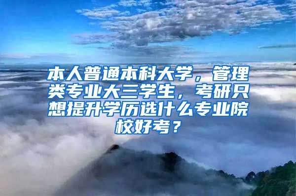 本人普通本科大学，管理类专业大三学生，考研只想提升学历选什么专业院校好考？