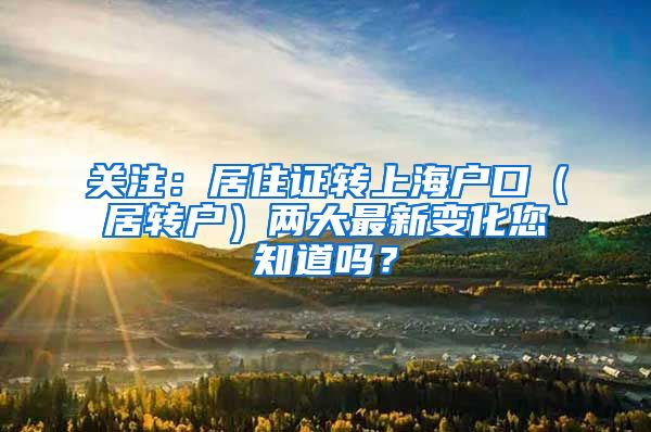 关注：居住证转上海户口（居转户）两大最新变化您知道吗？