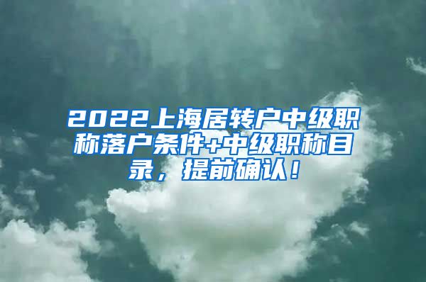 2022上海居转户中级职称落户条件+中级职称目录，提前确认！