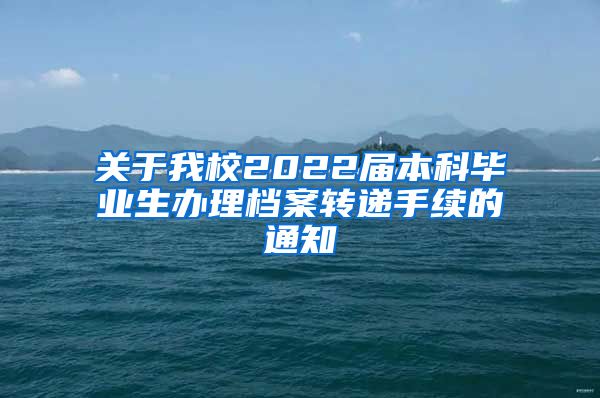 关于我校2022届本科毕业生办理档案转递手续的通知