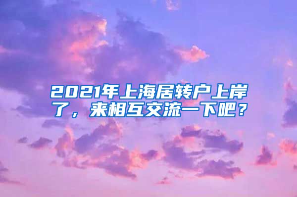 2021年上海居转户上岸了，来相互交流一下吧？