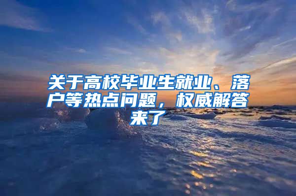 关于高校毕业生就业、落户等热点问题，权威解答来了→