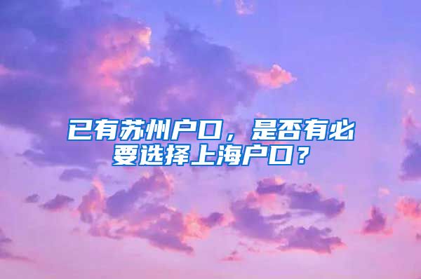 已有苏州户口，是否有必要选择上海户口？