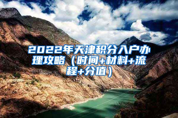 2022年天津积分入户办理攻略（时间+材料+流程+分值）