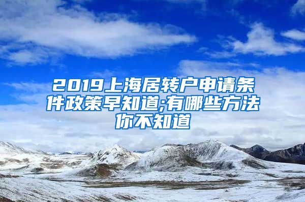 2019上海居转户申请条件政策早知道;有哪些方法你不知道