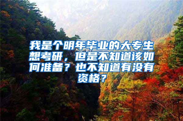 我是个明年毕业的大专生想考研，但是不知道该如何准备？也不知道有没有资格？