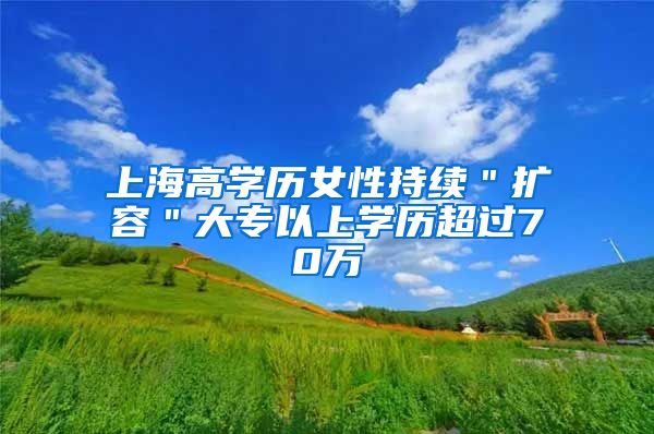 上海高学历女性持续＂扩容＂大专以上学历超过70万