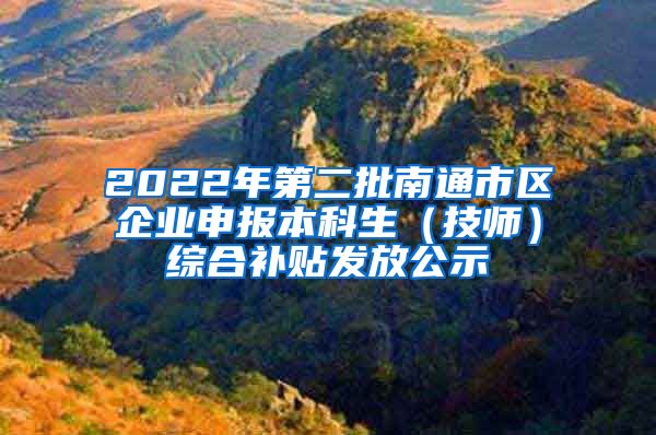 2022年第二批南通市区企业申报本科生（技师）综合补贴发放公示