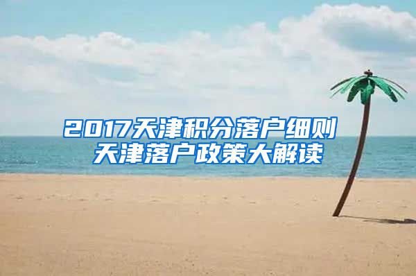 2017天津积分落户细则 天津落户政策大解读