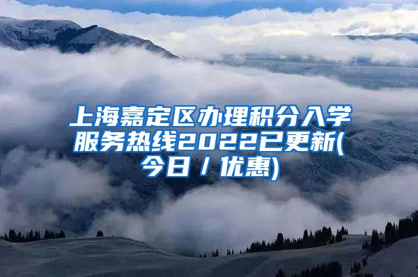 上海嘉定区办理积分入学服务热线2022已更新(今日／优惠)