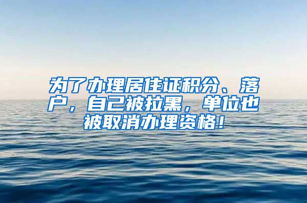 为了办理居住证积分、落户，自己被拉黑，单位也被取消办理资格！