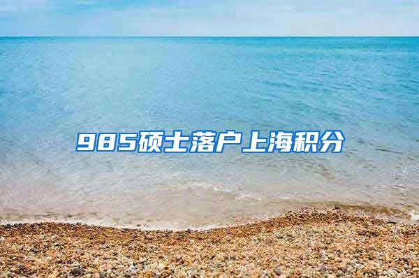 985硕士落户上海积分