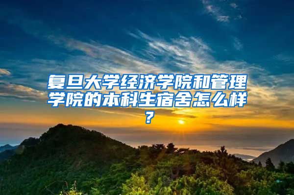 复旦大学经济学院和管理学院的本科生宿舍怎么样？