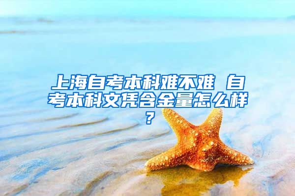 上海自考本科难不难 自考本科文凭含金量怎么样？