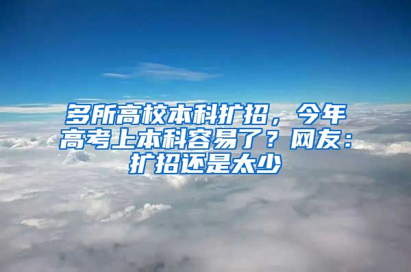 多所高校本科扩招，今年高考上本科容易了？网友：扩招还是太少