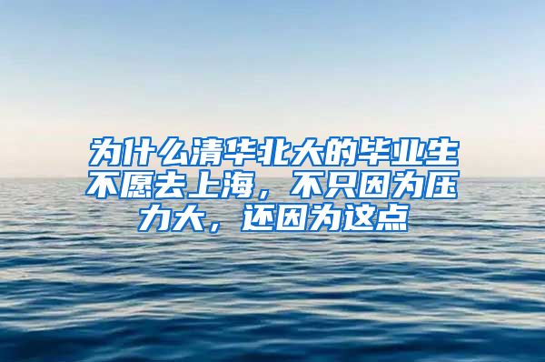 为什么清华北大的毕业生不愿去上海，不只因为压力大，还因为这点