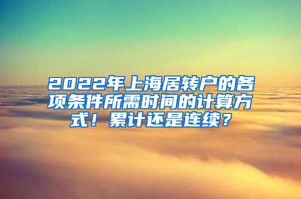 2022年上海居转户的各项条件所需时间的计算方式！累计还是连续？