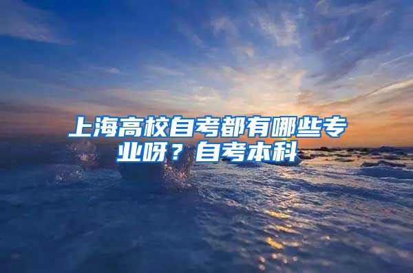 上海高校自考都有哪些专业呀？自考本科