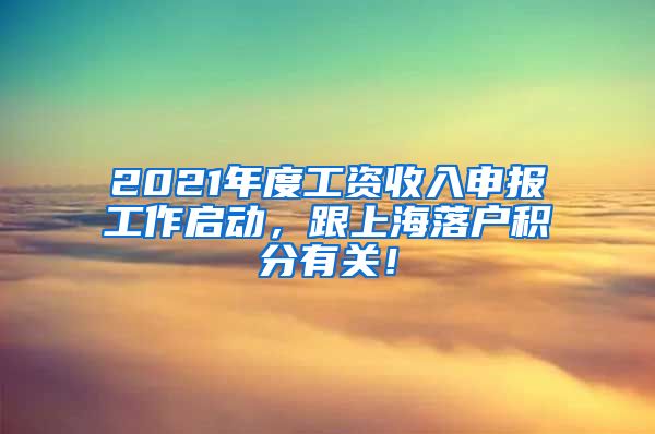 2021年度工资收入申报工作启动，跟上海落户积分有关！