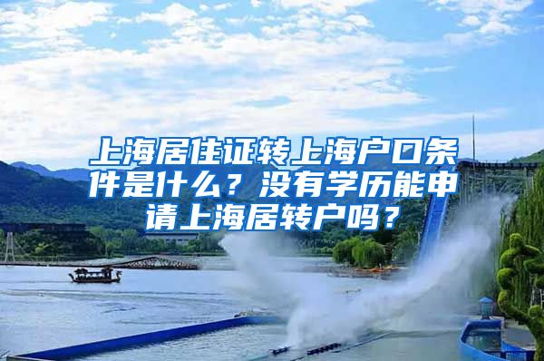 上海居住证转上海户口条件是什么？没有学历能申请上海居转户吗？