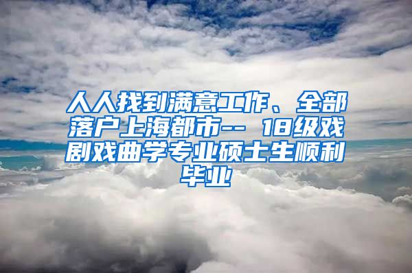 人人找到满意工作、全部落户上海都市-- 18级戏剧戏曲学专业硕士生顺利毕业