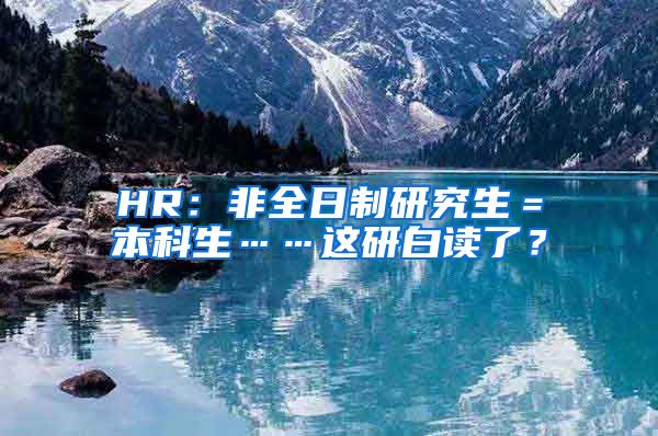 HR：非全日制研究生＝本科生……这研白读了？