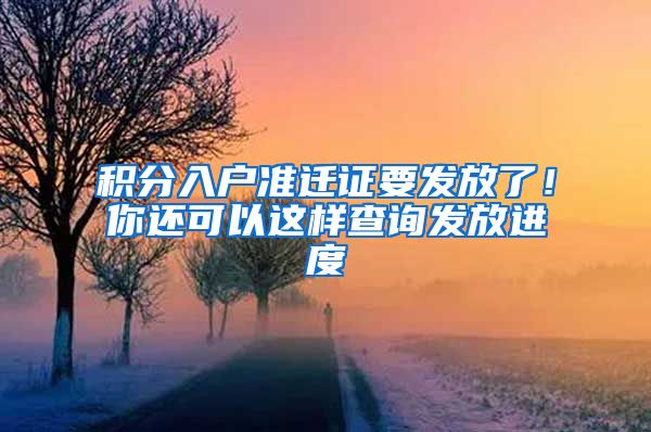 积分入户准迁证要发放了！你还可以这样查询发放进度